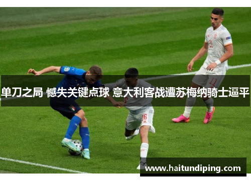 单刀之局 憾失关键点球 意大利客战遭苏梅纳骑士逼平