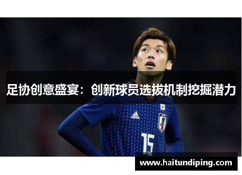 足协创意盛宴：创新球员选拔机制挖掘潜力