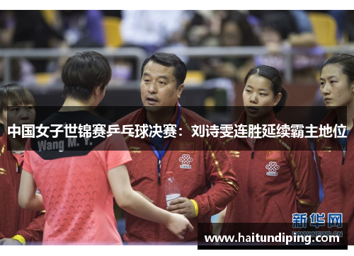 中国女子世锦赛乒乓球决赛：刘诗雯连胜延续霸主地位