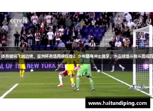 1. 体育健将飞越边境，亚洲杯赛场再续辉煌2. 少年翻身冲出擒拿，冰壶球场斗智斗勇闯四海