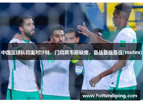 中国足球队将面对沙特，门将奥韦斯缺席，备战备战备战(mutex)