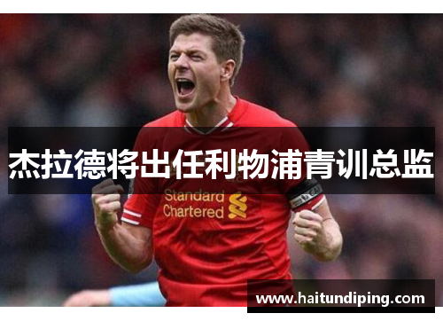 杰拉德将出任利物浦青训总监