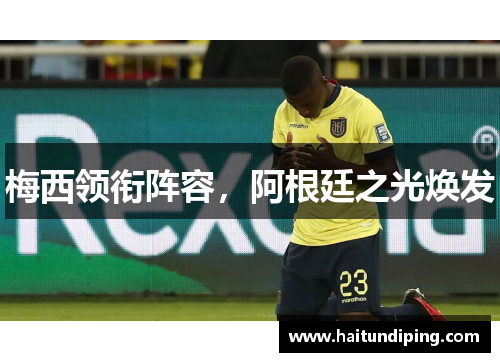 梅西领衔阵容，阿根廷之光焕发