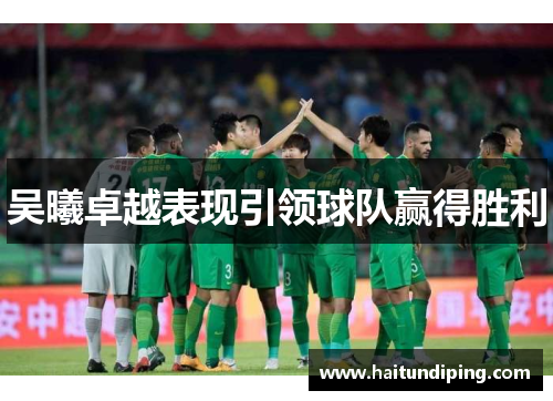 吴曦卓越表现引领球队赢得胜利