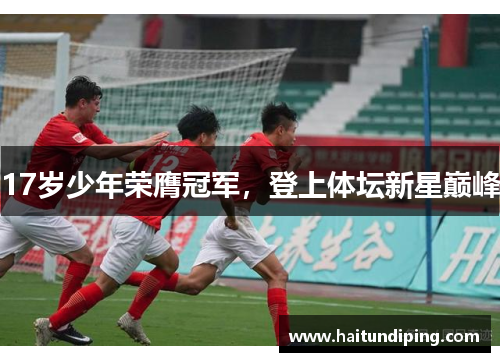 17岁少年荣膺冠军，登上体坛新星巅峰