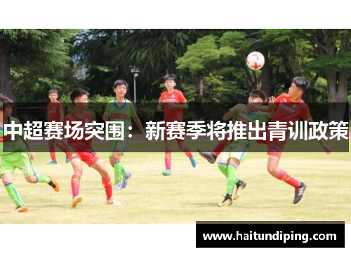 中超赛场突围：新赛季将推出青训政策