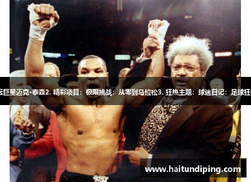 1. 封面人物：拳坛巨星迈克·泰森2. 精彩项目：极限挑战：从零到马拉松3. 狂热主题：球迷日记：足球狂热者的生活与情感