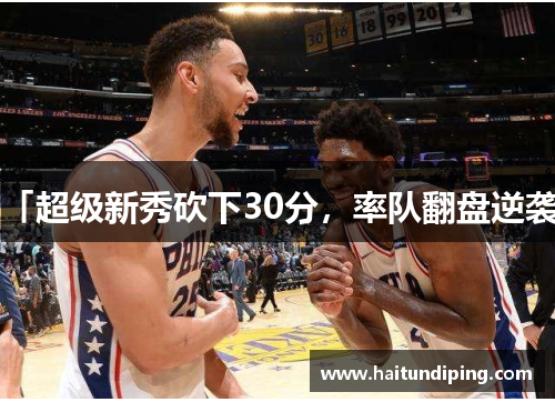 「超级新秀砍下30分，率队翻盘逆袭」