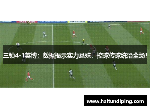 三镇4-1英博：数据揭示实力悬殊，控球传球统治全场!