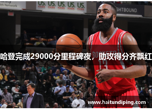 哈登完成29000分里程碑夜，助攻得分齐飘红
