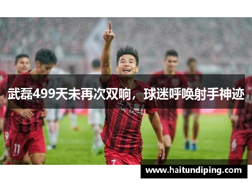 武磊499天未再次双响，球迷呼唤射手神迹
